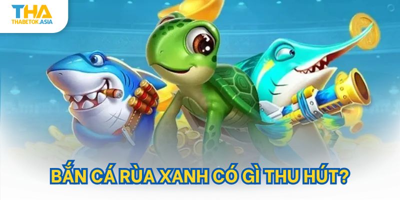 Bắn cá rùa xanh có gì thu hút?