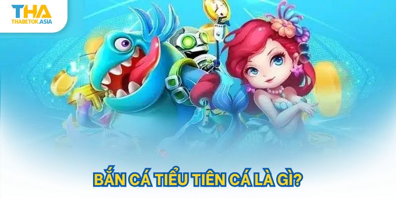 Bắn cá tiểu tiên cá là gì?