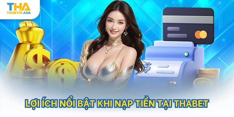 Lợi ích nổi bật khi nạp tiền tại Thabet