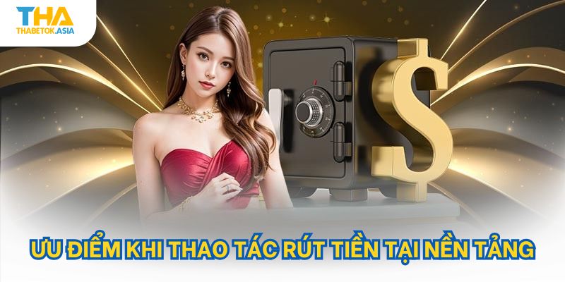 Ưu điểm khi thao tác rút tiền tại nền tảng